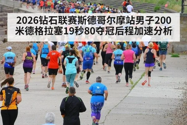 2026钻石联赛斯德哥尔摩站男子200米德格拉塞19秒80夺冠后程加速分析