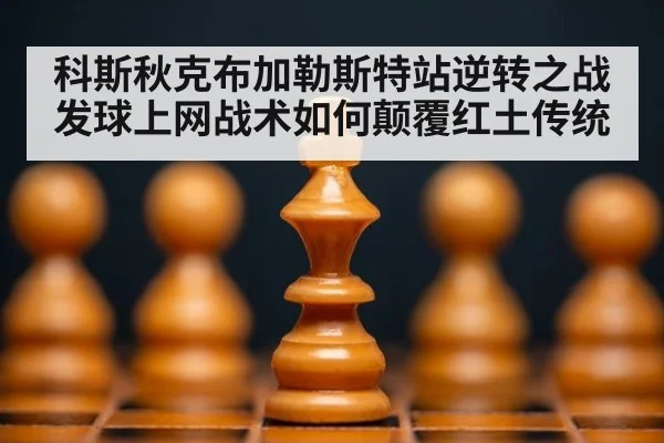 科斯秋克布加勒斯特站逆转之战 发球上网战术如何颠覆红土传统