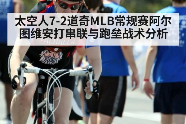 太空人7-2道奇MLB常规赛阿尔图维安打串联与跑垒战术分析