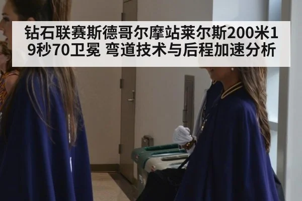 钻石联赛斯德哥尔摩站莱尔斯200米19秒70卫冕 弯道技术与后程加速分析